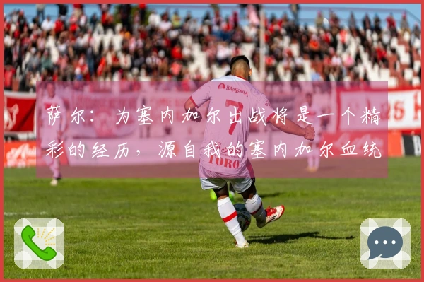 萨尔：为塞内加尔出战将是一个精彩的经历，源自我的塞内加尔血统