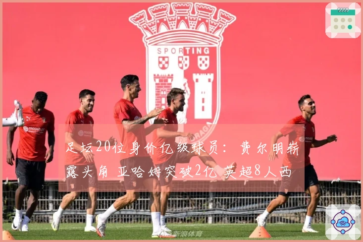 足坛20位身价亿级球员：费尔明崭露头角 亚哈姆突破2亿 英超8人西甲7人意甲零人