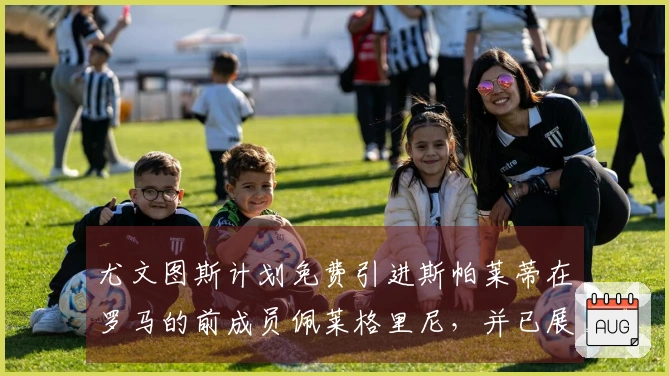 尤文图斯计划免费引进斯帕莱蒂在罗马的前成员佩莱格里尼，并已展开沟通