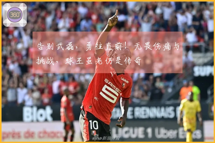 告别武磊，勇往直前！无畏伤痛与挑战，球王虽老仍是传奇