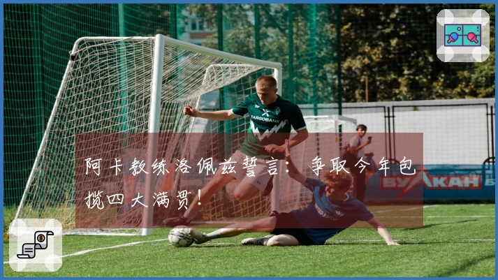 阿卡教练洛佩兹誓言：争取今年包揽四大满贯！
