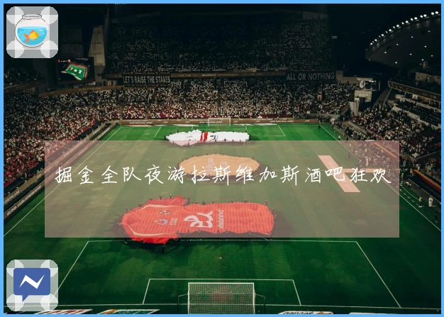 掘金全队夜游拉斯维加斯酒吧狂欢