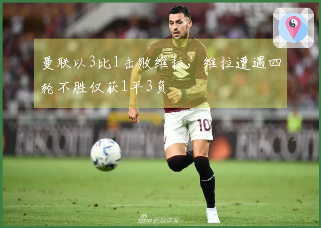 曼联以3比1击败维拉，维拉遭遇四轮不胜仅获1平3负