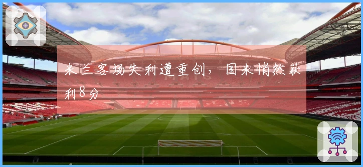 米兰客场失利遭重创，国米悄然获利8分