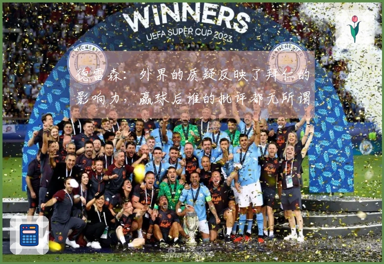 德雷森：外界的质疑反映了拜仁的影响力，赢球后谁的批评都无所谓