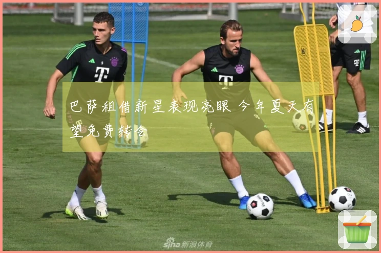 巴萨租借新星表现亮眼 今年夏天有望免费转会